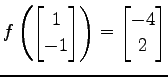 $ \displaystyle{
f\left(
\begin{bmatrix}
1 \\ -1
\end{bmatrix}\right)=
\begin{bmatrix}
-4 \\ 2
\end{bmatrix}}$