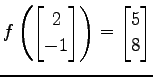 $ \displaystyle{
f\left(
\begin{bmatrix}
2 \\ -1
\end{bmatrix}\right)=
\begin{bmatrix}
5 \\ 8
\end{bmatrix}}$