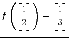 $ \displaystyle{
f\left(
\begin{bmatrix}
1 \\ 2
\end{bmatrix}\right)=
\begin{bmatrix}
1 \\ 3
\end{bmatrix}}$