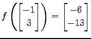 $ \displaystyle{
f\left(
\begin{bmatrix}
-1 \\ 3
\end{bmatrix}\right)=
\begin{bmatrix}
-6 \\ -13
\end{bmatrix}}$