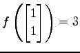 $ \displaystyle{
f\left(
\begin{bmatrix}
1 \\ 1
\end{bmatrix}\right)=3}$