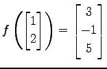 $ \displaystyle{
f\left(
\begin{bmatrix}
1 \\ 2
\end{bmatrix}\right)=
\begin{bmatrix}
3 \\ -1 \\ 5
\end{bmatrix}}$