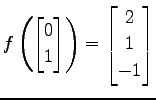 $ \displaystyle{
f\left(
\begin{bmatrix}
0 \\ 1
\end{bmatrix}\right)=
\begin{bmatrix}
2 \\ 1 \\ -1
\end{bmatrix}}$