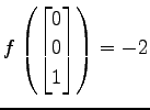 $ \displaystyle{
f\left(
\begin{bmatrix}
0 \\ 0 \\ 1
\end{bmatrix}\right)=-2}$