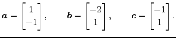 $\displaystyle \vec{a}= \begin{bmatrix}1 \\ -1 \end{bmatrix}, \qquad \vec{b}= \b...
...ix}-2 \\ 1 \end{bmatrix}, \qquad \vec{c}= \begin{bmatrix}-1 \\ 1 \end{bmatrix}.$