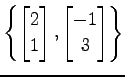 $ \displaystyle{
\left\{
\begin{bmatrix}
2 \\ 1
\end{bmatrix},
\begin{bmatrix}
-1 \\ 3
\end{bmatrix}\right\}}$