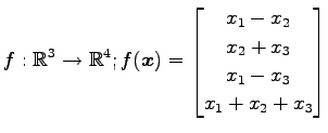 $ \displaystyle{
f:\mathbb{R}^3\to\mathbb{R}^4;
f(\vec{x})=
\begin{bmatrix}
x_1-x_2\\
x_2+x_3 \\
x_1-x_3 \\
x_1+x_2+x_3
\end{bmatrix}}$