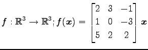 $ \displaystyle{
f:\mathbb{R}^3\to\mathbb{R}^3;
f(\vec{x})=
\begin{bmatrix}
2 & 3 & -1 \\
1 & 0 & -3 \\
5 & 2 & 2
\end{bmatrix}\vec{x}
}$