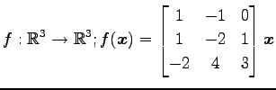 $ \displaystyle{
f:\mathbb{R}^3\to\mathbb{R}^3;
f(\vec{x})=
\begin{bmatrix}
1 & -1 & 0 \\
1 & -2 & 1 \\
-2 & 4 & 3
\end{bmatrix}\vec{x}
}$