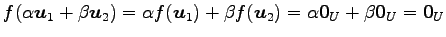 $\displaystyle f(\alpha\vec{u}_1+\beta\vec{u}_2)= \alpha f(\vec{u}_1)+\beta f(\vec{u}_2)= \alpha\vec{0}_U+\beta\vec{0}_U= \vec{0}_U$