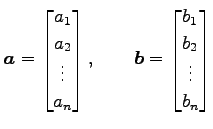 $\displaystyle \vec{a}= \begin{bmatrix}a_{1} \\ a_{2} \\ \vdots \\ a_{n} \end{bm...
... \qquad \vec{b}= \begin{bmatrix}b_{1} \\ b_{2} \\ \vdots \\ b_{n} \end{bmatrix}$