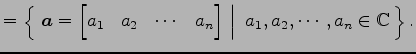 $\displaystyle = \left\{\left.\,{\vec{a}= \begin{bmatrix}a_{1} & a_{2} & \cdots ...
...{bmatrix}}\,\,\right\vert\,\,{a_{1},a_{2},\cdots,a_{n}\in\mathbb{C}}\,\right\}.$