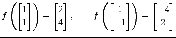 $\displaystyle f\left( \begin{bmatrix}1 \\ 1 \end{bmatrix} \right)= \begin{bmatr...
...gin{bmatrix}1 \\ -1 \end{bmatrix} \right)= \begin{bmatrix}-4 \\ 2 \end{bmatrix}$