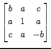 $ \displaystyle{
\begin{bmatrix}
b & a & c \\
a & 1 & a \\
c & a & -b
\end{bmatrix}}$