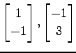 $ \displaystyle{
\begin{bmatrix}
1 \\ -1
\end{bmatrix},
\begin{bmatrix}
-1 \\ 3
\end{bmatrix}}$