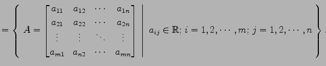 $\displaystyle = \left\{\left.\,{A= \begin{bmatrix}a_{11} & a_{12} & \cdots & a_...
...ight\vert\,\,{a_{ij}\in\mathbb{R};\,i=1,2,\cdots,m;\,j=1,2,\cdots,n}\,\right\}.$