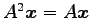 $ A^2\vec{x}=A\vec{x}$