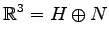 $\displaystyle \mathbb{R}^3=H\oplus N$