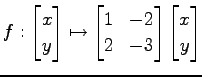 $\displaystyle f: \begin{bmatrix}x \\ y \end{bmatrix} \mapsto \begin{bmatrix}1 & -2 \\ 2 & -3 \end{bmatrix} \begin{bmatrix}x \\ y \end{bmatrix}$