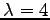 $ \lambda=4$