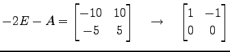 $\displaystyle -2E-A= \begin{bmatrix}-10 & 10 \\ -5 & 5 \end{bmatrix} \quad\to\quad \begin{bmatrix}1 & -1 \\ 0 & 0 \end{bmatrix}$