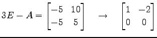 $\displaystyle 3E-A= \begin{bmatrix}-5 & 10 \\ -5 & 5 \end{bmatrix} \quad\to\quad \begin{bmatrix}1 & -2 \\ 0 & 0 \end{bmatrix}$