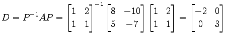 $\displaystyle D=P^{-1}AP= \begin{bmatrix}1 & 2 \\ 1 & 1 \end{bmatrix}^{-1} \beg...
...rix}1 & 2 \\ 1 & 1 \end{bmatrix} = \begin{bmatrix}-2 & 0 \\ 0 & 3 \end{bmatrix}$