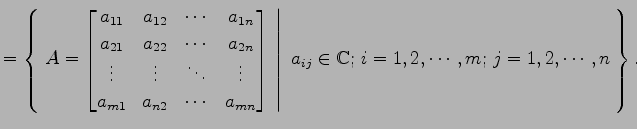 $\displaystyle = \left\{\left.\,{A= \begin{bmatrix}a_{11} & a_{12} & \cdots & a_...
...ight\vert\,\,{a_{ij}\in\mathbb{C};\,i=1,2,\cdots,m;\,j=1,2,\cdots,n}\,\right\}.$