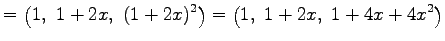 $\displaystyle = \left(1,\,\, 1+2x,\,\, (1+2x)^2\right)= \left(1,\,\, 1+2x,\,\, 1+4x+4x^2\right)$