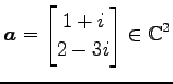 $\displaystyle \vec{a}= \begin{bmatrix}1+i \\ 2-3i \end{bmatrix} \in\mathbb{C}^{2}$