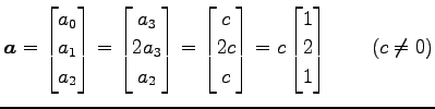 $\displaystyle \vec{a}= \begin{bmatrix}a_0 \\ a_1 \\ a_2 \end{bmatrix} = \begin{...
...\\ c \end{bmatrix} = c \begin{bmatrix}1 \\ 2 \\ 1 \end{bmatrix} \qquad (c\neq0)$