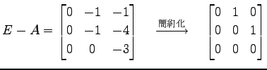 $\displaystyle E-A= \begin{bmatrix}0 & -1 & -1 \\ 0 & -1 & -4 \\ 0 & 0 & -3 \end...
...{}}\quad \begin{bmatrix}0 & 1 & 0 \\ 0 & 0 & 1 \\ 0 & 0 & 0 \end{bmatrix}$