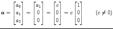 $\displaystyle \vec{a}= \begin{bmatrix}a_0 \\ a_1 \\ a_2 \end{bmatrix} = \begin{...
...\\ 0 \end{bmatrix} = c \begin{bmatrix}1 \\ 0 \\ 0 \end{bmatrix} \qquad (c\neq0)$