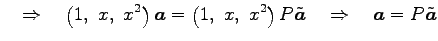 $\displaystyle \quad\Rightarrow\quad \left(1,\,\,x,\,\,x^2\right)\vec{a} = \left...
...x,\,\,x^2\right)P\tilde{\vec{a}} \quad\Rightarrow\quad \vec{a}=P\tilde{\vec{a}}$