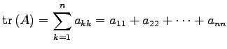 $\displaystyle \mathrm{tr\,}(A)= \sum_{k=1}^{n}a_{kk}= a_{11}+a_{22}+\cdots+a_{nn}$