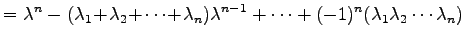 $\displaystyle = \lambda^n- (\lambda_1\!+\!\lambda_2\!+\!\cdots\!+\!\lambda_n)\lambda^{n-1}+ \cdots+(-1)^n(\lambda_1\lambda_2\cdots\lambda_n)$