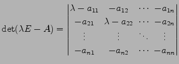 $\displaystyle \det(\lambda E-A)= \begin{vmatrix}\lambda-a_{11}\! & \!-a_{12}\! ...
...\! & \!\vdots \\ -a_{n1}\! & \!-a_{n2}\! & \!\cdots\! & \!-a_{nn} \end{vmatrix}$