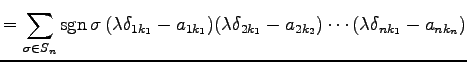 $\displaystyle = \sum_{\sigma\in S_n} \mathrm{sgn}\,\sigma\, (\lambda\delta_{1k_...
..._{1k_1}) (\lambda\delta_{2k_1}-a_{2k_2}) \cdots (\lambda\delta_{nk_1}-a_{nk_n})$