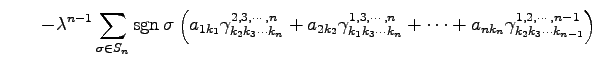 $\displaystyle \qquad- \lambda^{n-1} \sum_{\sigma\in S_n}\mathrm{sgn}\,\sigma \l...
...ots k_n}+ \cdots+ a_{nk_n}\gamma^{1,2,\cdots,n-1}_{k_2k_3\cdots k_{n-1}}\right)$