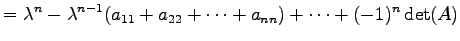 $\displaystyle = \lambda^{n}-\lambda^{n-1}(a_{11}+a_{22}+\cdots+a_{nn})+\cdots+ (-1)^{n}\det(A)$