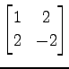 $ \displaystyle{
\begin{bmatrix}
1 & 2 \\
2 & -2
\end{bmatrix}}$