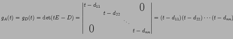 $\displaystyle g_{A}(t)=g_{D}(t)=\det(tE-D)= \begin{vmatrix}t-d_{11}\!& & & \sma...
...{\huge$0$}}& & & \!t-d_{nn} \end{vmatrix} =(t-d_{11})(t-d_{22})\cdots(t-d_{nn})$