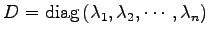 $\displaystyle D=\mathrm{diag}\,(\lambda_1,\lambda_2,\cdots,\lambda_n)$