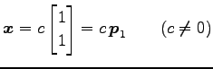 $\displaystyle \vec{x}= c \begin{bmatrix}1 \\ 1 \end{bmatrix} = c\,\vec{p}_1 \qquad(c\neq 0)$