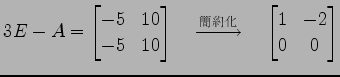 $\displaystyle 3E-A= \begin{bmatrix}-5 & 10 \\ -5 & 10 \end{bmatrix} \quad\xrightarrow{\text{}}\quad \begin{bmatrix}1 & -2 \\ 0 & 0 \end{bmatrix}$