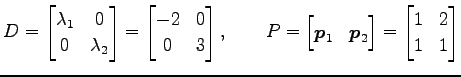 $\displaystyle D= \begin{bmatrix}\lambda_1 & 0 \\ 0 & \lambda_2 \end{bmatrix} = ...
...ec{p}_1 & \vec{p}_2 \end{bmatrix} = \begin{bmatrix}1 & 2 \\ 1 & 1 \end{bmatrix}$