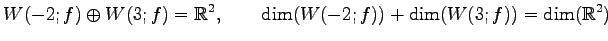 $\displaystyle W(-2;f)\oplus W(3;f)=\mathbb{R}^2, \qquad \dim(W(-2;f))+\dim(W(3;f))=\dim(\mathbb{R}^2)$