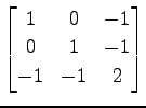 $ \displaystyle{
\begin{bmatrix}
1 & 0 & -1 \\
0 & 1 & -1 \\
-1 & -1 & 2
\end{bmatrix}}$