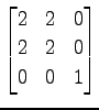 $ \displaystyle{
\begin{bmatrix}
2 & 2 & 0 \\
2 & 2 & 0 \\
0 & 0 & 1
\end{bmatrix}}$