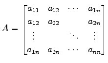 $\displaystyle A= \begin{bmatrix}a_{11} & a_{12} & \cdots & a_{1n} \\ a_{12} & a...
...\ \vdots & & \ddots & \vdots \\ a_{1n} & a_{2n} & \cdots & a_{nn} \end{bmatrix}$